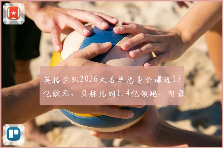 英格兰队2026大名单总身价逼近13亿欧元，贝林厄姆1.4亿领跑，附最新球员身价排行榜