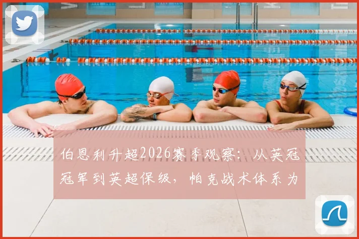 伯恩利升超2026赛季观察：从英冠冠军到英超保级，帕克战术体系为何遭遇瓶颈？