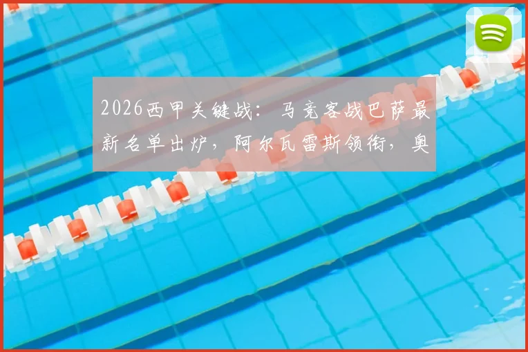 2026西甲关键战：马竞客战巴萨最新名单出炉，阿尔瓦雷斯领衔，奥巴拉克等四人伤缺影响解析