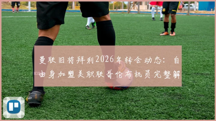 曼联旧将拜利2026年转会动态:自由身加盟美职联哥伦布机员完整解析