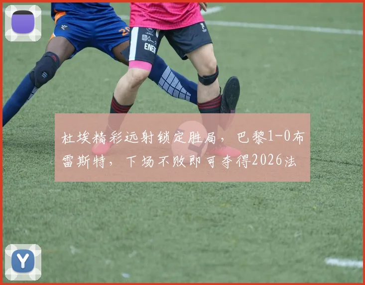 杜埃精彩远射锁定胜局，巴黎1-0布雷斯特，下场不败即可夺得2026法甲冠军【战术复盘+积分榜解读】