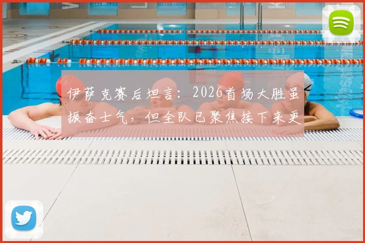 伊萨克赛后坦言：2026首场大胜虽振奋士气，但全队已聚焦接下来更艰巨的硬仗挑战