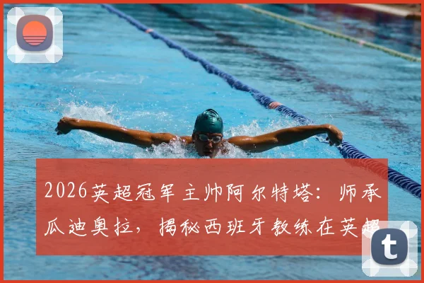 2026英超冠军主帅阿尔特塔：师承瓜迪奥拉，揭秘西班牙教练在英超的夺冠之路