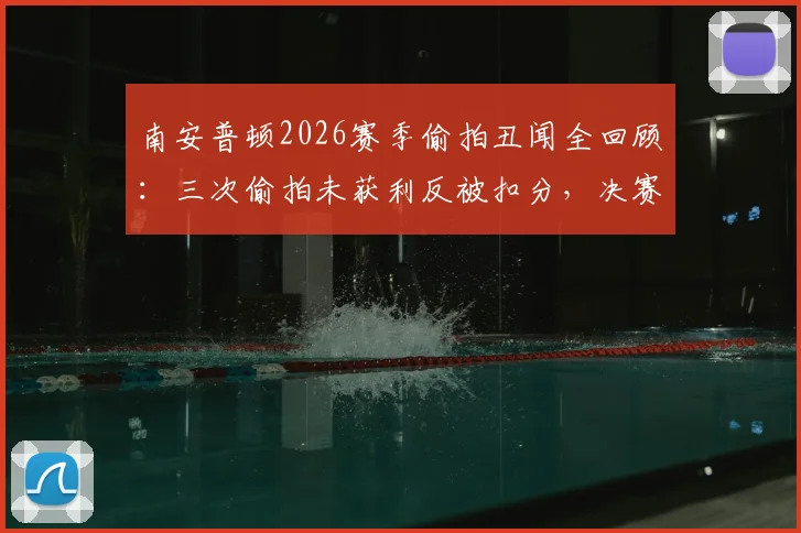 南安普顿2026赛季偷拍丑闻全回顾：三次偷拍未获利反被扣分，决赛出局代价惨重