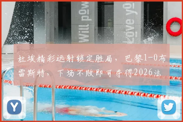 杜埃精彩远射锁定胜局,巴黎1-0布雷斯特,下场不败即可夺得2026法甲冠军【战术复盘+积分榜解读】