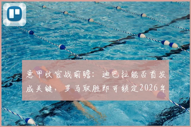 意甲收官战前瞻：迪巴拉能否首发成关键，罗马取胜即可锁定2026年欧冠席位，重返之路全解析