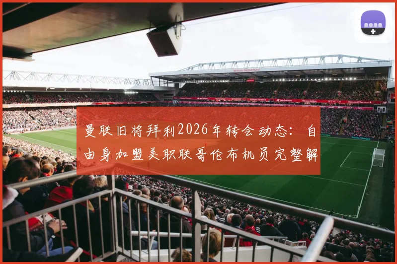曼联旧将拜利2026年转会动态：自由身加盟美职联哥伦布机员完整解析