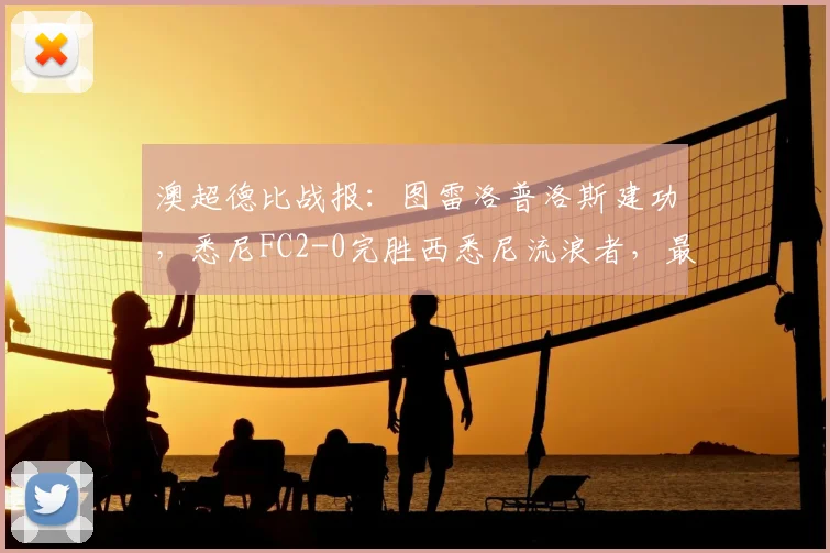 澳超德比战报：图雷洛普洛斯建功，悉尼FC2-0完胜西悉尼流浪者，最新积分榜一览